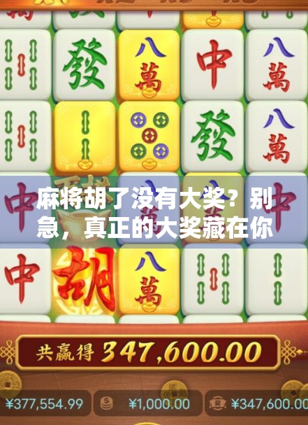 麻将胡了没有大奖?别急,真正的大奖藏在你打牌的每一刻里! 麻将胡了没有大奖?别急,真正的大奖藏在你打牌的每一刻里!