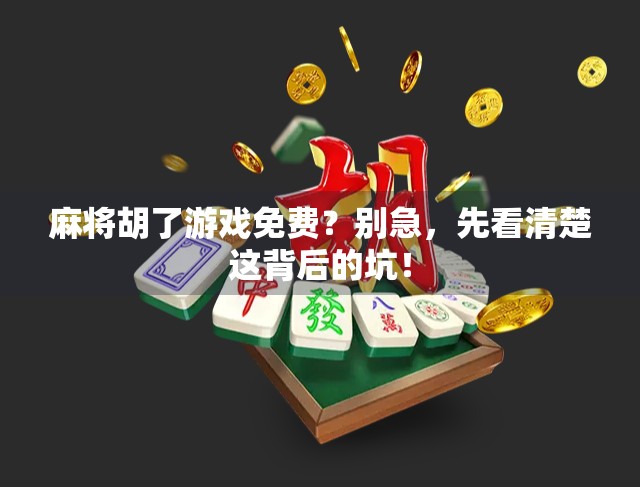 麻将胡了游戏免费?别急,先看清楚这背后的坑! 麻将胡了游戏免费?别急,先看清楚这背后的坑!