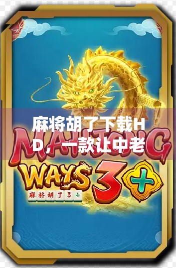 麻将胡了下载HD,一款让中老年玩家重拾乐趣的手机游戏,为何能火遍全网? 麻将胡了下载HD,一款让中老年玩家重拾乐趣的手机游戏,为何能火遍全网?