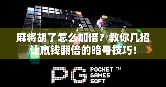 麻将胡了怎么加倍？教你几招让赢钱翻倍的暗号技巧！