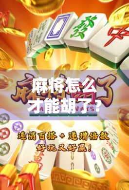 麻将怎么才能胡了?从入门到精通的胡牌秘籍,新手也能秒变高手! 麻将怎么才能胡了?从入门到精通的胡牌秘籍,新手也能秒变高手!