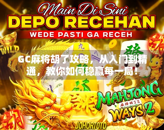 GC麻将胡了攻略,从入门到精通,教你如何稳赢每一局! GC麻将胡了攻略,从入门到精通,教你如何稳赢每一局!