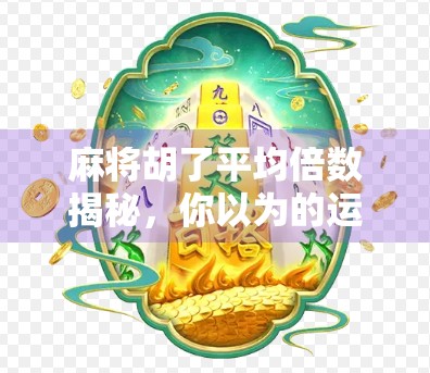 麻将胡了平均倍数揭秘,你以为的运气好,其实是概率在悄悄帮你! 麻将胡了平均倍数揭秘,你以为的运气好,其实是概率在悄悄帮你!