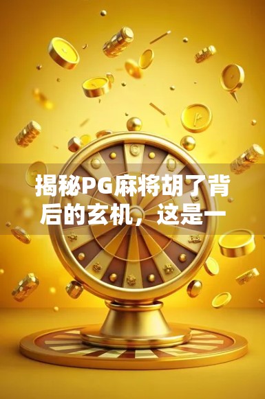 揭秘PG麻将胡了背后的玄机,这是一款让人上瘾的手机游戏吗? 揭秘PG麻将胡了背后的玄机,这是一款让人上瘾的手机游戏吗?