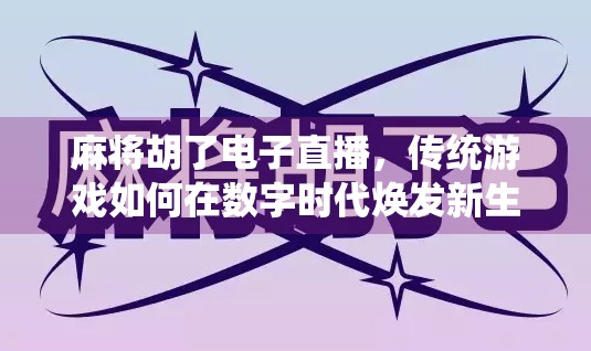 麻将胡了电子直播，传统游戏如何在数字时代焕发新生？