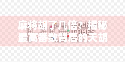 麻将胡了几倍?揭秘最高番数背后的天胡奇迹与策略奥秘! 麻将胡了几倍?揭秘最高番数背后的天胡奇迹与策略奥秘!