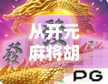 从开元麻将胡了看中国式社交的数字化新生,一场牌局背后的全民情绪共振 从开元麻将胡了看中国式社交的数字化新生,一场牌局背后的全民情绪共振