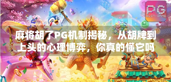 麻将胡了PG机制揭秘,从胡牌到上头的心理博弈,你真的懂它吗? 麻将胡了PG机制揭秘,从胡牌到上头的心理博弈,你真的懂它吗?