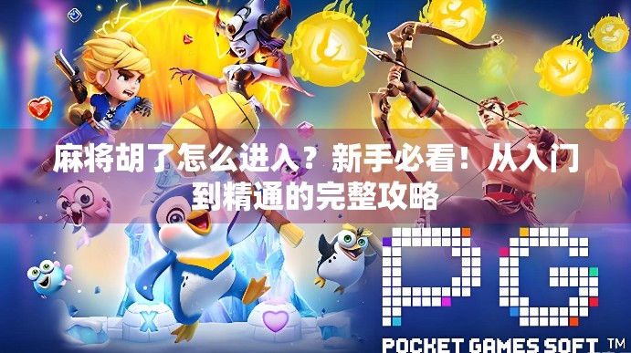 麻将胡了怎么进入？新手必看！从入门到精通的完整攻略