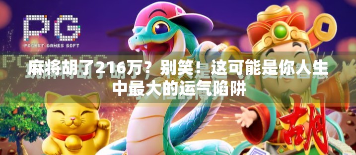 麻将胡了216万?别笑!这可能是你人生中最大的运气陷阱 麻将胡了216万?别笑!这可能是你人生中最大的运气陷阱
