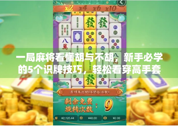 一局麻将看懂胡与不胡,新手必学的5个识牌技巧,轻松看穿高手套路! 一局麻将看懂胡与不胡,新手必学的5个识牌技巧,轻松看穿高手套路!