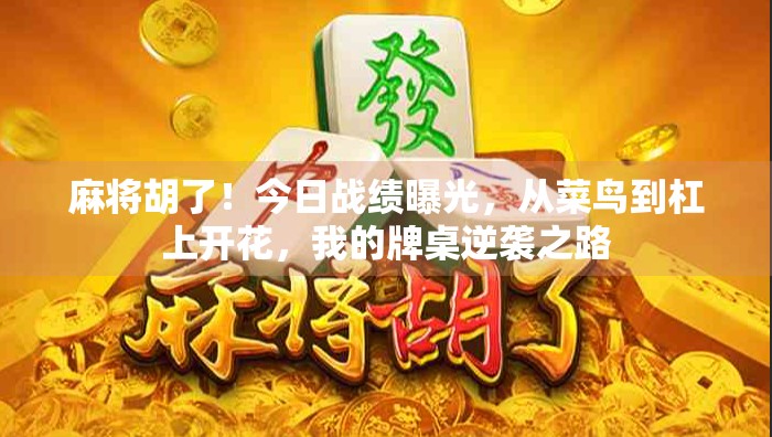 麻将胡了!今日战绩曝光,从菜鸟到杠上开花,我的牌桌逆袭之路 麻将胡了!今日战绩曝光,从菜鸟到杠上开花,我的牌桌逆袭之路