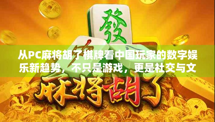 从PC麻将胡了棋牌看中国玩家的数字娱乐新趋势,不只是游戏,更是社交与文化的融合 从PC麻将胡了棋牌看中国玩家的数字娱乐新趋势,不只是游戏,更是社交与文化的融合