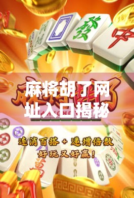 麻将胡了网址入口揭秘，你真的知道它背后藏着什么吗？
