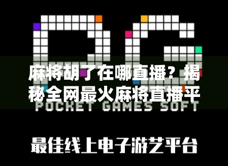 麻将胡了在哪直播？揭秘全网最火麻将直播平台与玩法攻略！