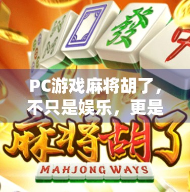 PC游戏麻将胡了,不只是娱乐,更是中国传统文化的数字新生代! PC游戏麻将胡了,不只是娱乐,更是中国传统文化的数字新生代!