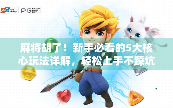 麻将胡了!新手必看的5大核心玩法详解,轻松上手不踩坑! 麻将胡了!新手必看的5大核心玩法详解,轻松上手不踩坑!