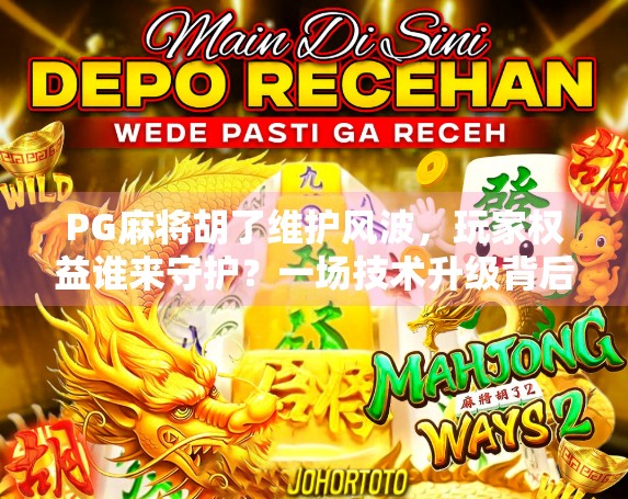 PG麻将胡了维护风波，玩家权益谁来守护？一场技术升级背后的冷思考