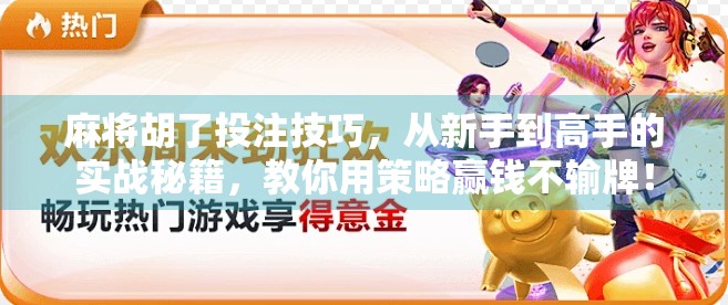 麻将胡了投注技巧,从新手到高手的实战秘籍,教你用策略赢钱不输牌! 麻将胡了投注技巧,从新手到高手的实战秘籍,教你用策略赢钱不输牌!