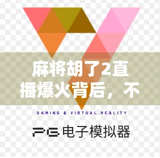 麻将胡了2直播爆火背后，不只是娱乐，更是当代人情绪出口的数字麻将馆