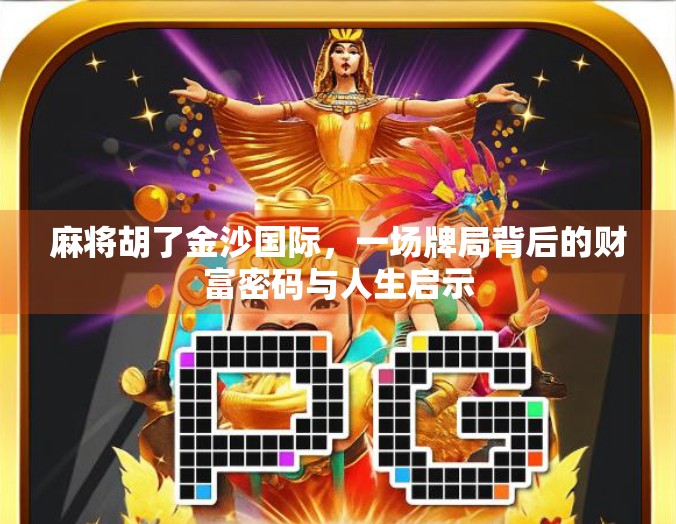 麻将胡了金沙国际，一场牌局背后的财富密码与人生启示