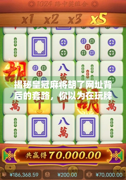 揭秘皇冠麻将胡了网址背后的套路，你以为在玩牌，其实是在被收割！