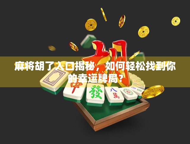 麻将胡了入口揭秘，如何轻松找到你的幸运牌局？