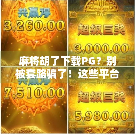 麻将胡了下载PG？别被套路骗了！这些平台才是靠谱选择！