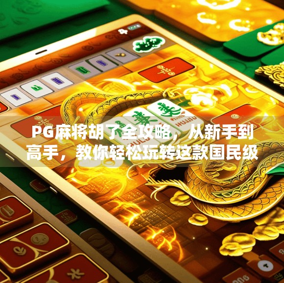 PG麻将胡了全攻略,从新手到高手,教你轻松玩转这款国民级麻将游戏! PG麻将胡了全攻略,从新手到高手,教你轻松玩转这款国民级麻将游戏!