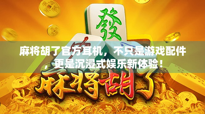 麻将胡了官方耳机，不只是游戏配件，更是沉浸式娱乐新体验！