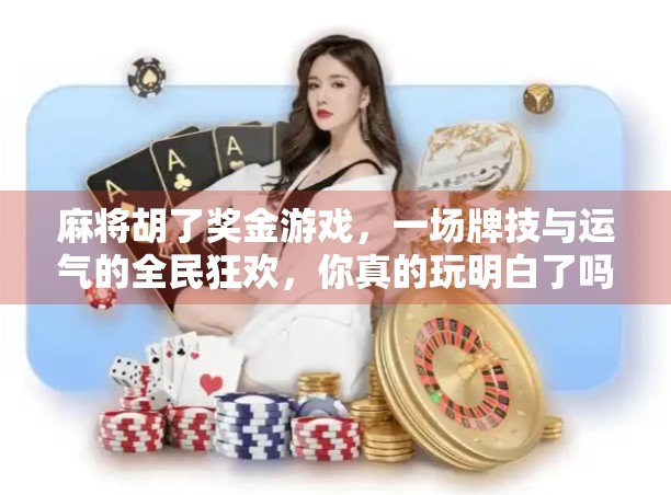 麻将胡了奖金游戏，一场牌技与运气的全民狂欢，你真的玩明白了吗？