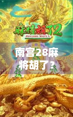 南宫28麻将胡了?揭秘南宫28背后的麻将文化密码与社交魔力! 南宫28麻将胡了?揭秘南宫28背后的麻将文化密码与社交魔力!