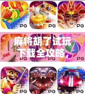 麻将胡了试玩下载全攻略,新手入门到高手进阶,轻松上手不踩坑! 麻将胡了试玩下载全攻略,新手入门到高手进阶,轻松上手不踩坑!