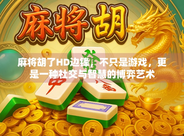 麻将胡了HD边锋,不只是游戏,更是一种社交与智慧的博弈艺术 麻将胡了HD边锋,不只是游戏,更是一种社交与智慧的博弈艺术