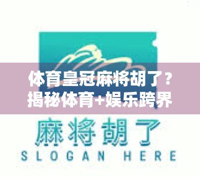 体育皇冠麻将胡了？揭秘体育+娱乐跨界爆火背后的流量密码！