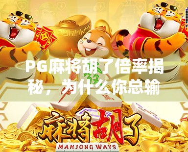 PG麻将胡了倍率揭秘，为什么你总输？真相可能藏在这些细节里！