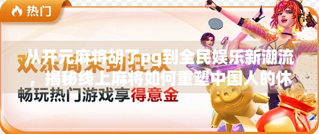 从开元麻将胡了pg到全民娱乐新潮流，揭秘线上麻将如何重塑中国人的休闲方式
