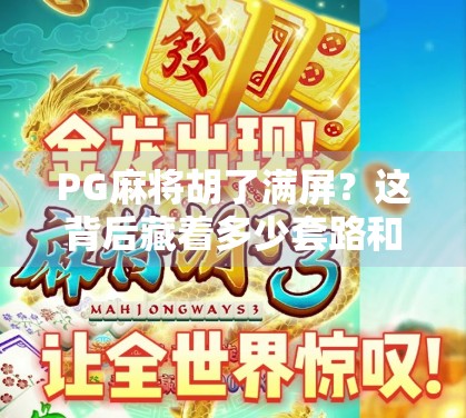 PG麻将胡了满屏?这背后藏着多少套路和陷阱? PG麻将胡了满屏?这背后藏着多少套路和陷阱?