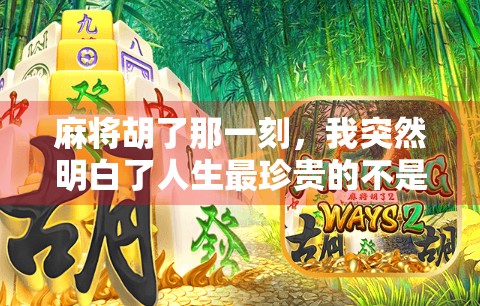 麻将胡了那一刻，我突然明白了人生最珍贵的不是赢钱，而是那一声恭喜