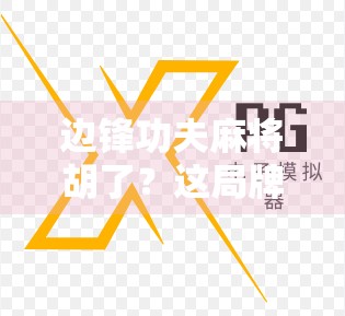 边锋功夫麻将胡了？这局牌局，藏着你没看懂的人生牌技