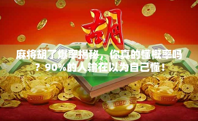 麻将胡了爆率揭秘,你真的懂概率吗?90%的人输在以为自己懂! 麻将胡了爆率揭秘,你真的懂概率吗?90%的人输在以为自己懂!
