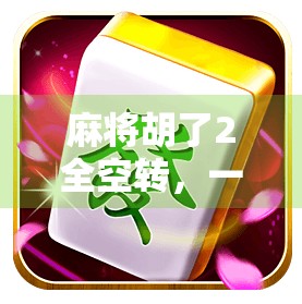 麻将胡了2全空转,一场关于运气与策略的全民狂欢,背后藏着什么? 麻将胡了2全空转,一场关于运气与策略的全民狂欢,背后藏着什么?