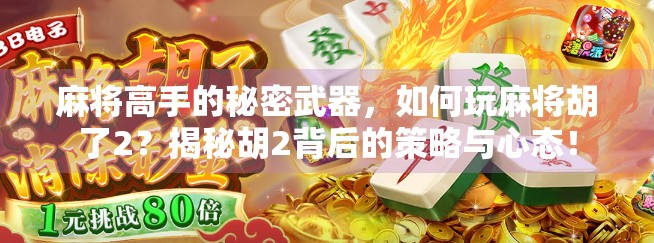 麻将高手的秘密武器，如何玩麻将胡了2？揭秘胡2背后的策略与心态！
