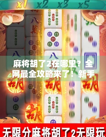 麻将胡了2在哪里？全网最全攻略来了！新手必看，老玩家也收藏！