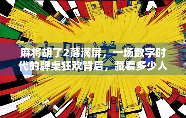 麻将胡了2落满屏，一场数字时代的牌桌狂欢背后，藏着多少人的精神共鸣？