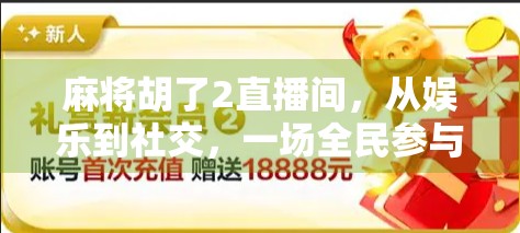 麻将胡了2直播间,从娱乐到社交,一场全民参与的数字狂欢 麻将胡了2直播间,从娱乐到社交,一场全民参与的数字狂欢