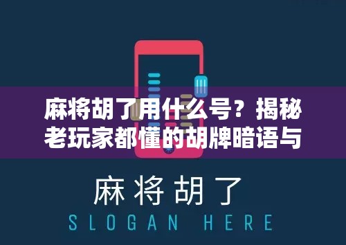 麻将胡了用什么号?揭秘老玩家都懂的胡牌暗语与社交密码! 麻将胡了用什么号?揭秘老玩家都懂的胡牌暗语与社交密码!