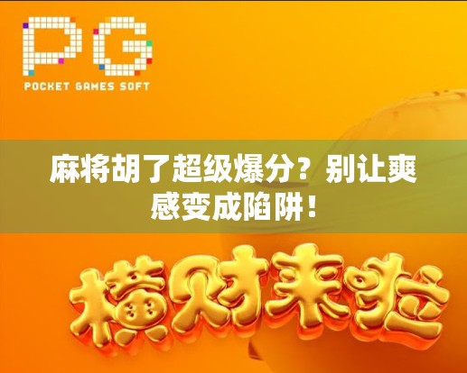 麻将胡了超级爆分？别让爽感变成陷阱！