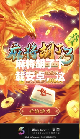 麻将胡了下载安卓，这款经典游戏为何让千万玩家欲罢不能？