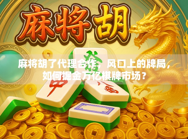 麻将胡了代理合作，风口上的牌局，如何掘金万亿棋牌市场？